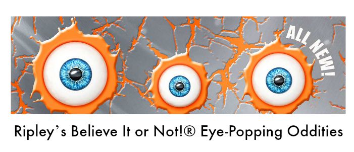 Ripley’s Believe It Or Not!® …Eye-Popping Oddities